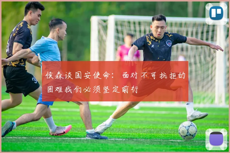 侯森谈国安使命：面对不可抗拒的困难我们必须坚定前行