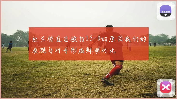 杜兰特直言被打15-0的原因我们的表现与对手形成鲜明对比