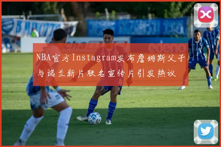 NBA官方Instagram发布詹姆斯父子与诺兰新片联名宣传片引发热议