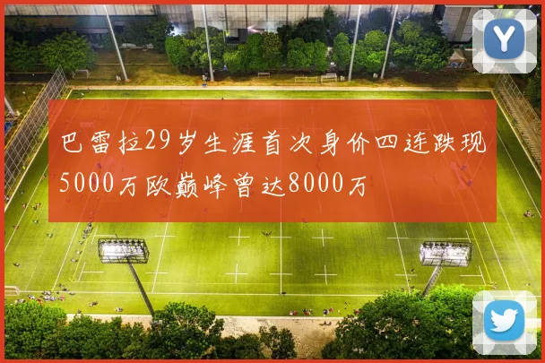 巴雷拉29岁生涯首次身价四连跌现5000万欧巅峰曾达8000万